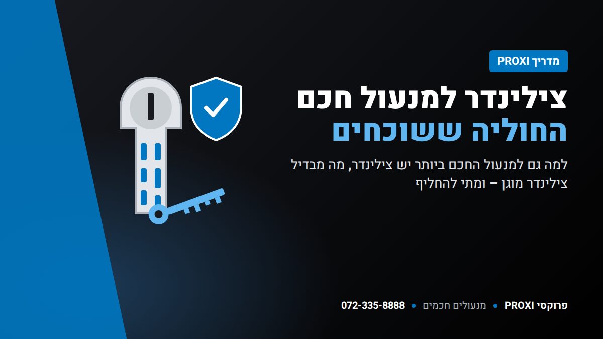 צילינדר למנעול חכם – למה הוא החוליה החלשה ואיך בוחרים – PROXI